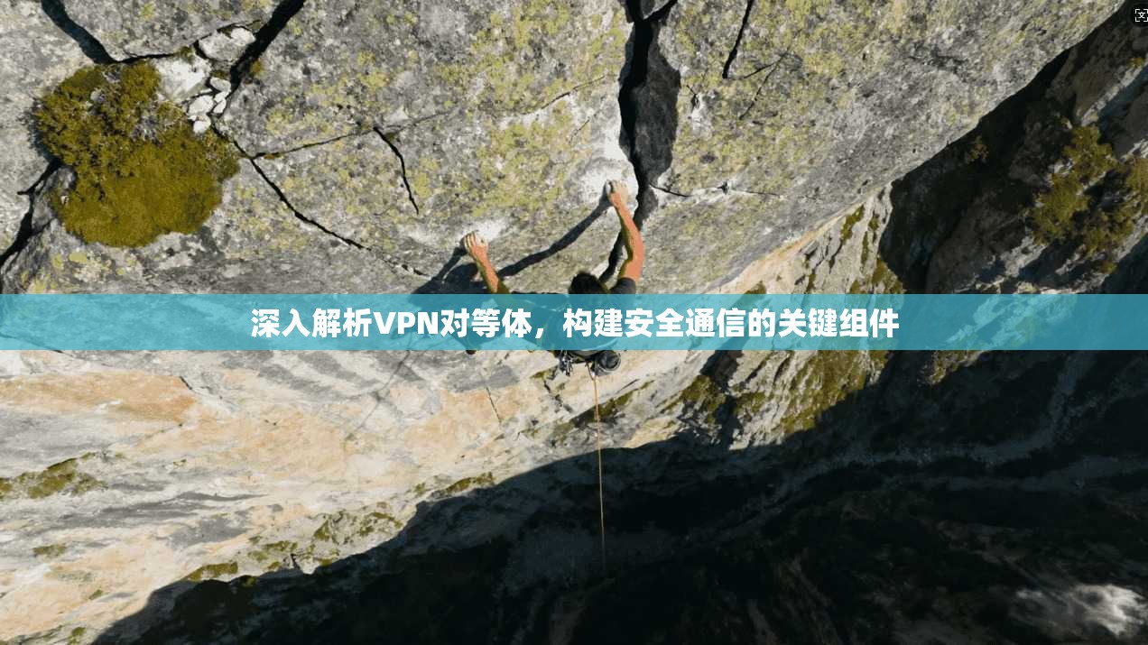 深入解析VPN对等体，构建安全通信的关键组件