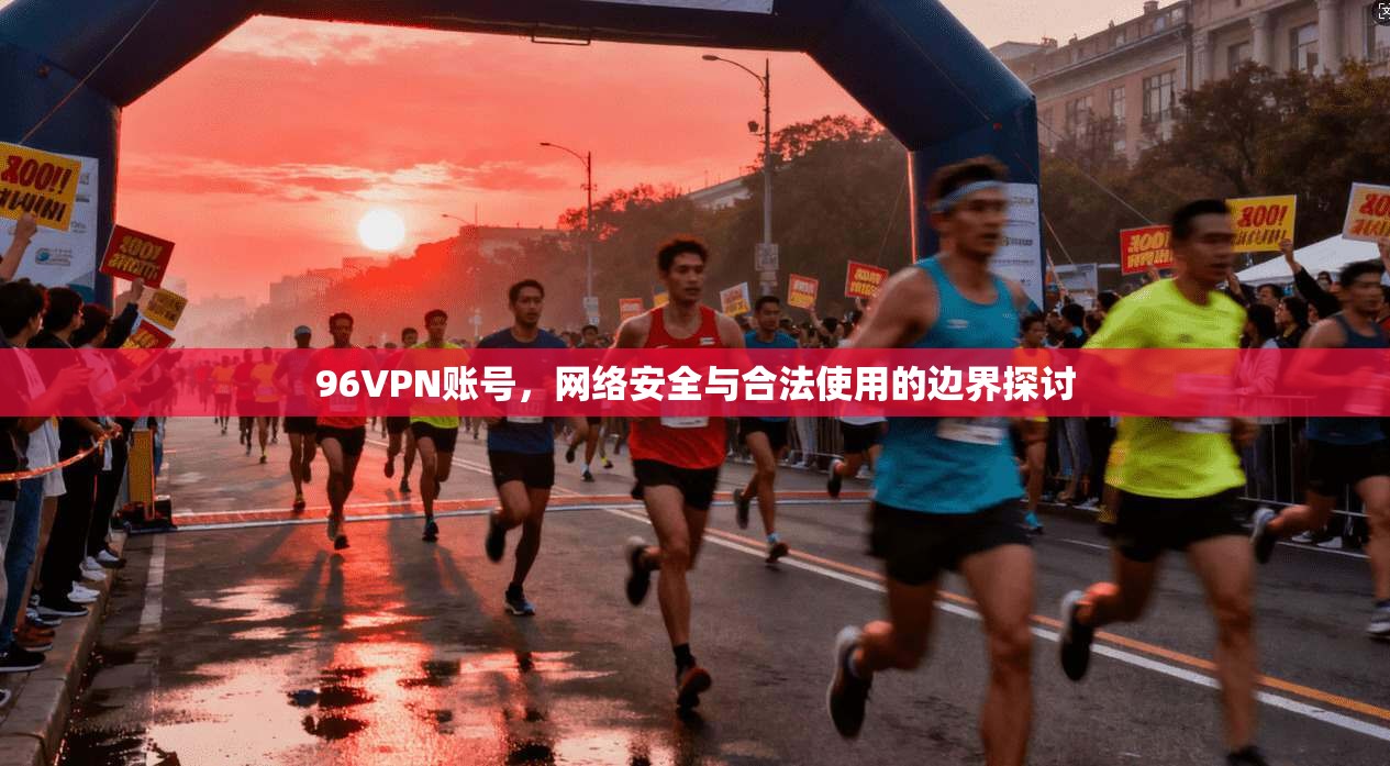 96VPN账号，网络安全与合法使用的边界探讨