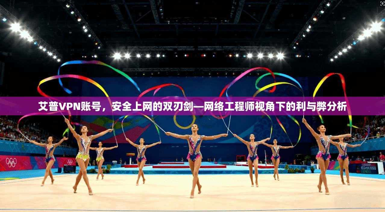 艾普VPN账号，安全上网的双刃剑—网络工程师视角下的利与弊分析