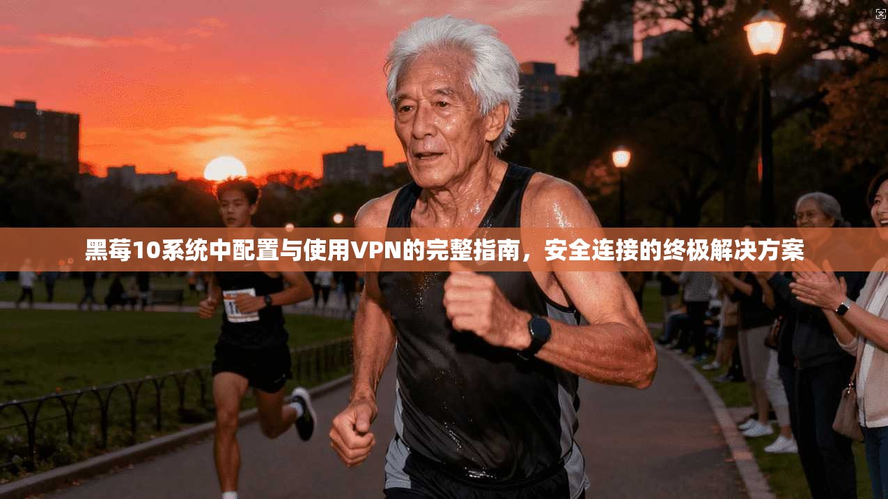 黑莓10系统中配置与使用VPN的完整指南，安全连接的终极解决方案
