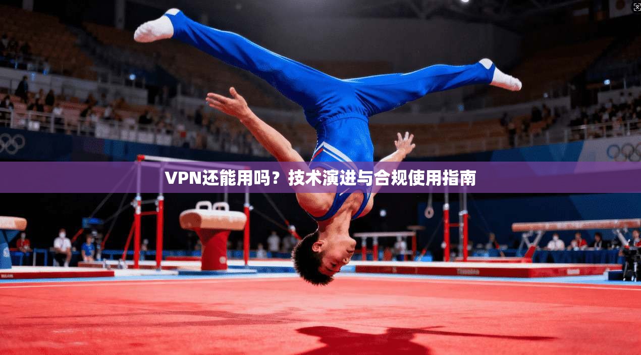 VPN还能用吗？技术演进与合规使用指南