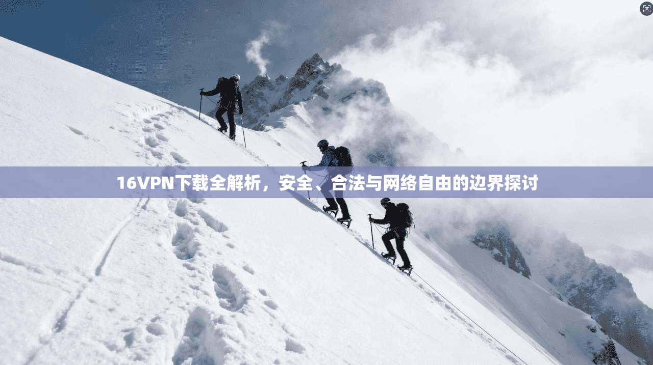 16VPN下载全解析，安全、合法与网络自由的边界探讨
