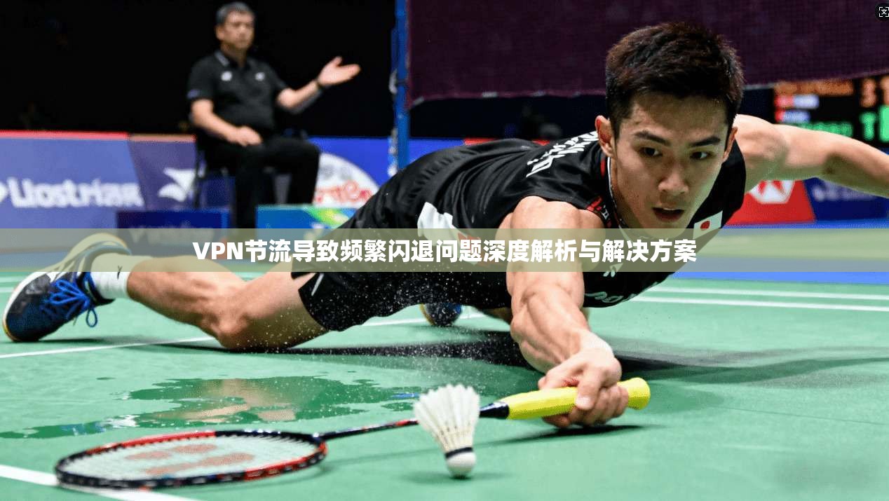 VPN节流导致频繁闪退问题深度解析与解决方案