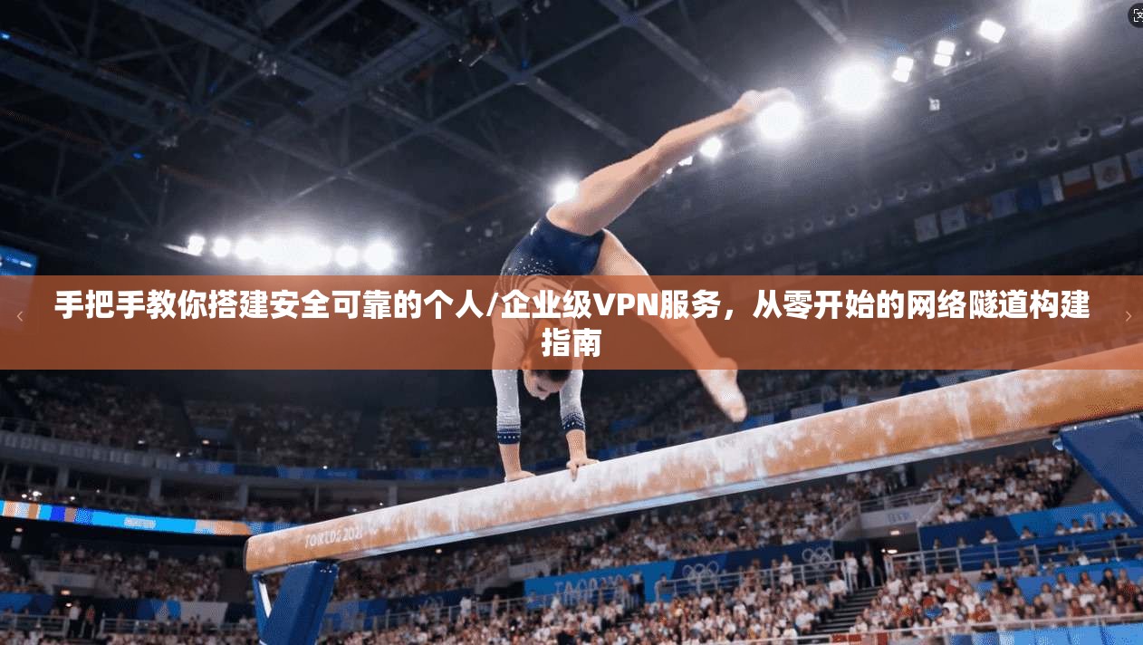 手把手教你搭建安全可靠的个人/企业级VPN服务，从零开始的网络隧道构建指南