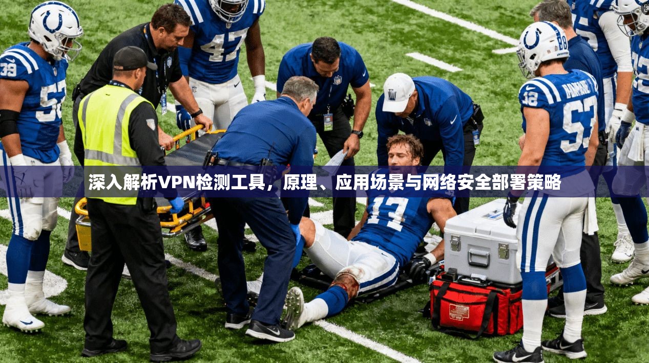 深入解析VPN检测工具，原理、应用场景与网络安全部署策略