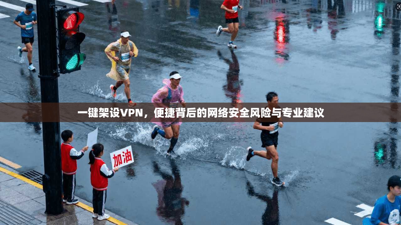 一键架设VPN，便捷背后的网络安全风险与专业建议