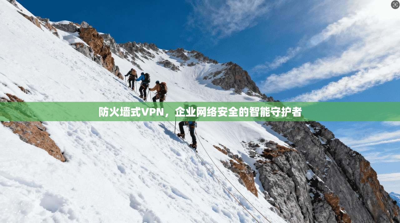 防火墙式VPN，企业网络安全的智能守护者