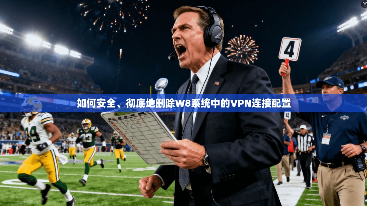 如何安全、彻底地删除W8系统中的VPN连接配置