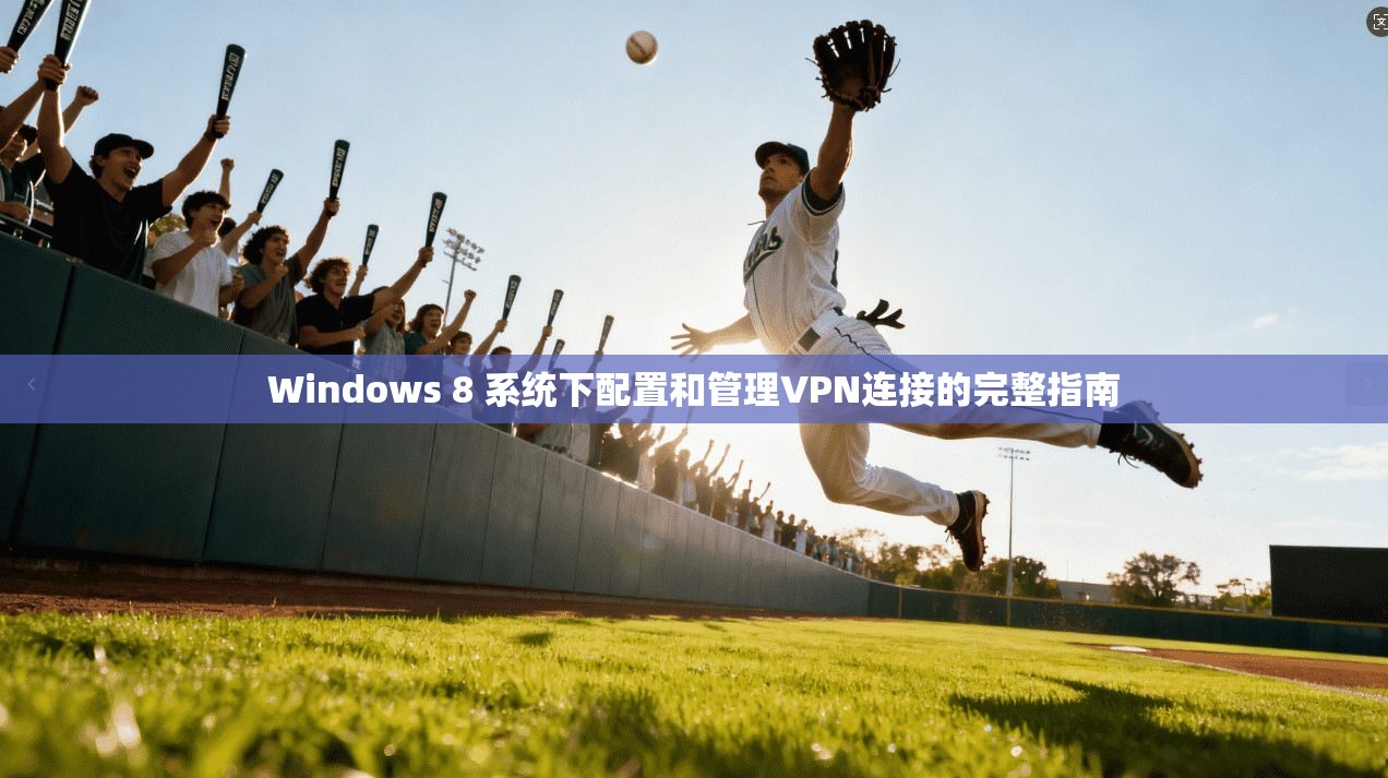 Windows 8 系统下配置和管理VPN连接的完整指南