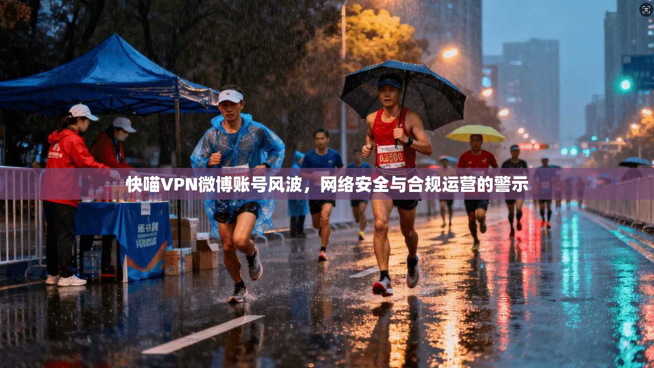 快喵VPN微博账号风波，网络安全与合规运营的警示