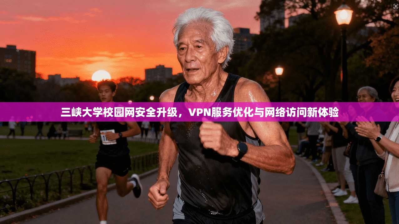 三峡大学校园网安全升级，VPN服务优化与网络访问新体验