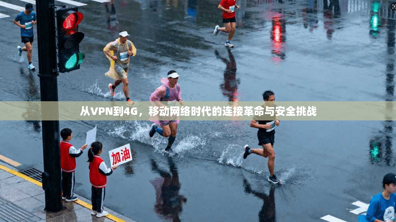 从VPN到4G，移动网络时代的连接革命与安全挑战