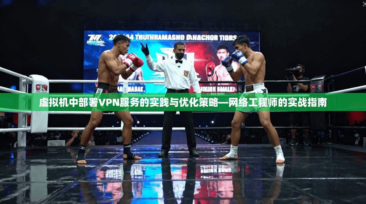 虚拟机中部署VPN服务的实践与优化策略—网络工程师的实战指南