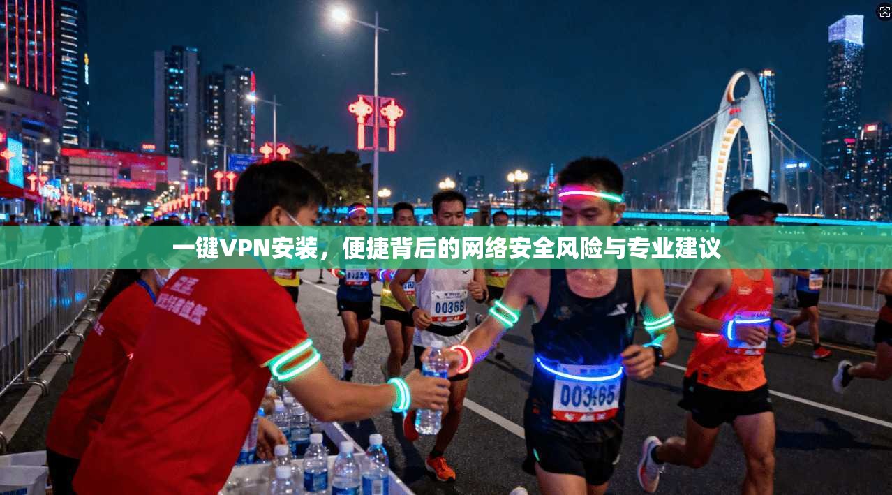 一键VPN安装，便捷背后的网络安全风险与专业建议