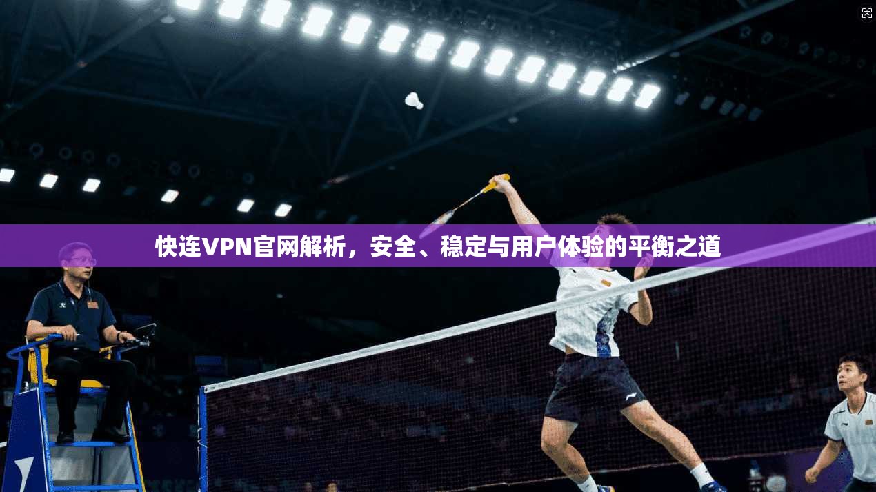 快连VPN官网解析，安全、稳定与用户体验的平衡之道