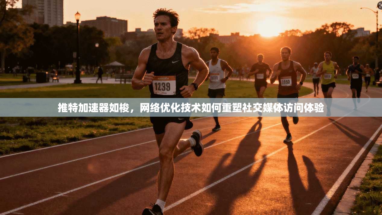 推特加速器如梭，网络优化技术如何重塑社交媒体访问体验
