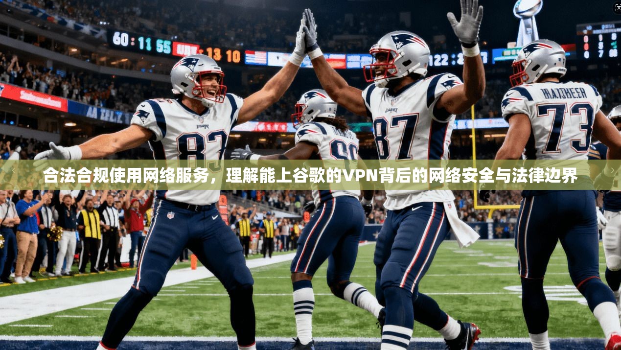 合法合规使用网络服务，理解能上谷歌的VPN背后的网络安全与法律边界