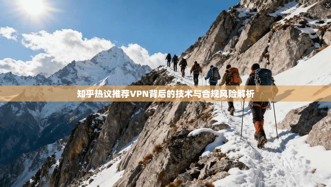 知乎热议推荐VPN背后的技术与合规风险解析