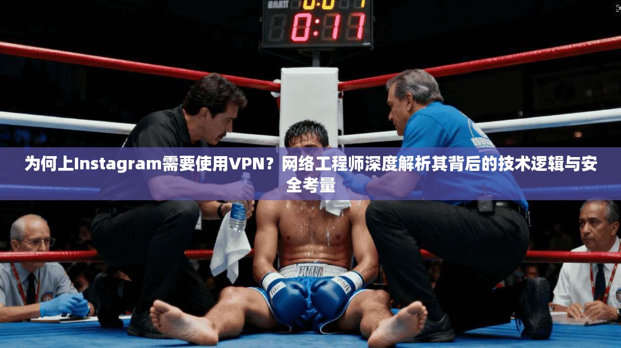 为何上Instagram需要使用VPN？网络工程师深度解析其背后的技术逻辑与安全考量