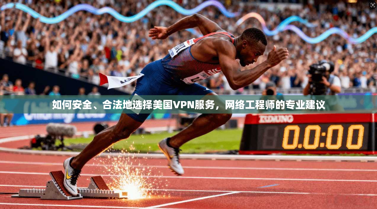 如何安全、合法地选择美国VPN服务，网络工程师的专业建议