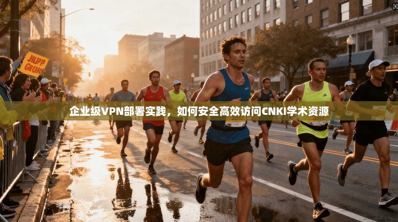 企业级VPN部署实践，如何安全高效访问CNKI学术资源