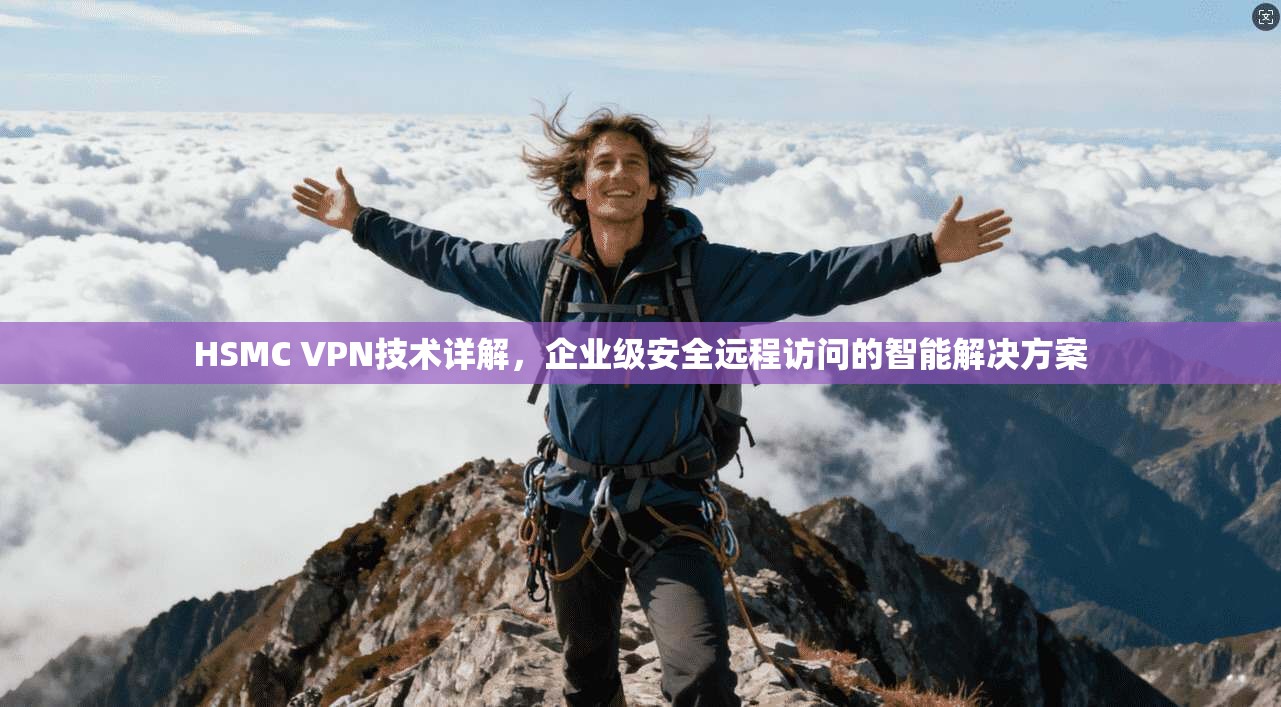 HSMC VPN技术详解，企业级安全远程访问的智能解决方案