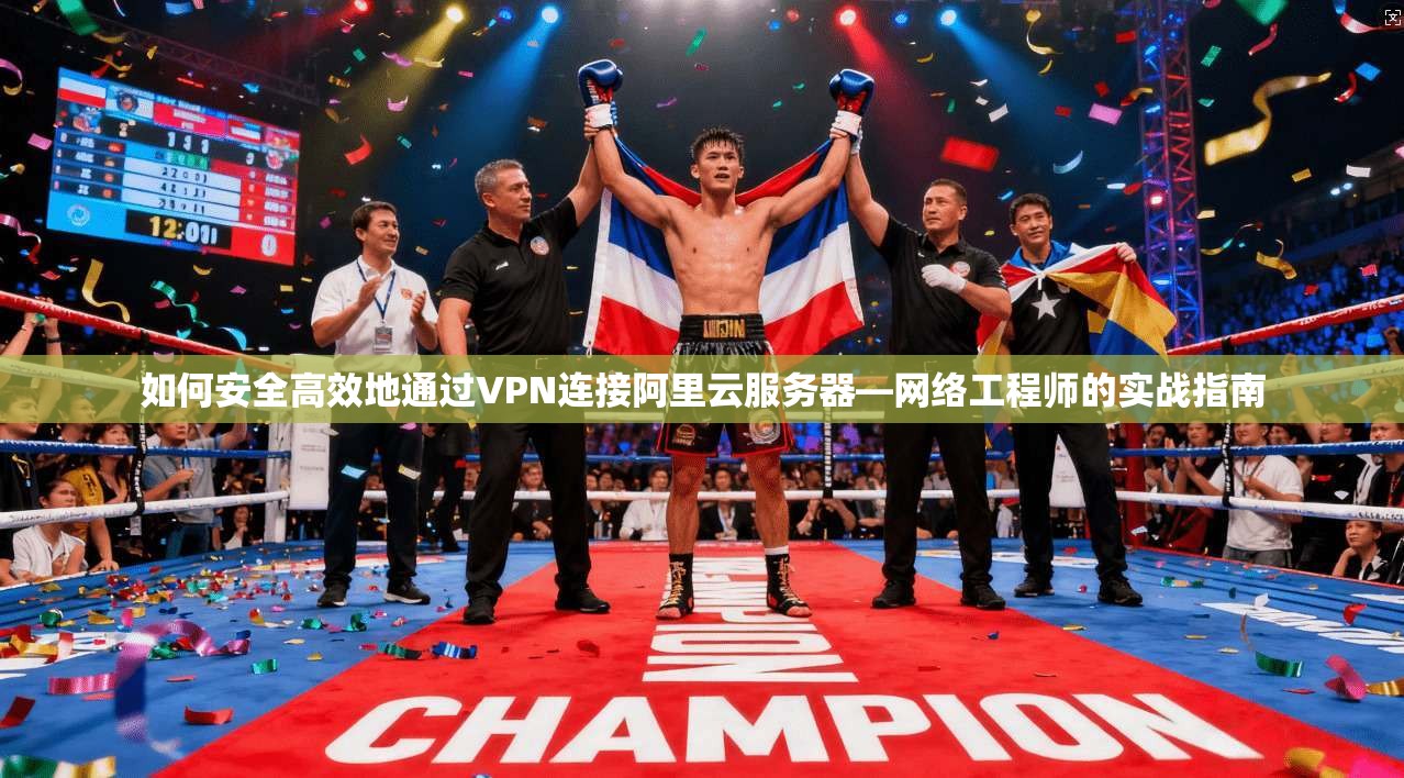 如何安全高效地通过VPN连接阿里云服务器—网络工程师的实战指南