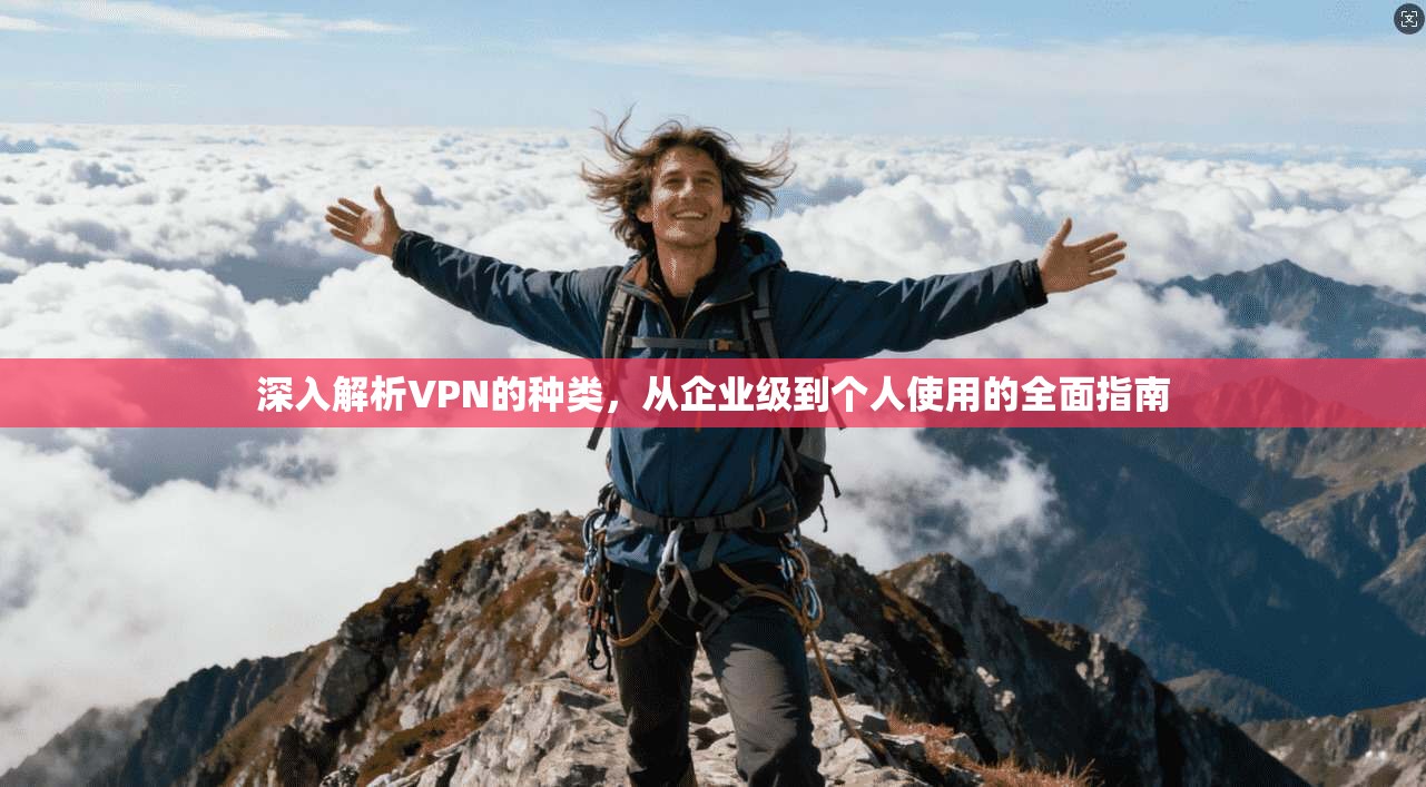深入解析VPN的种类，从企业级到个人使用的全面指南