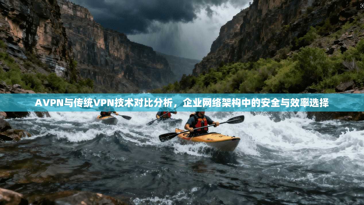 AVPN与传统VPN技术对比分析，企业网络架构中的安全与效率选择