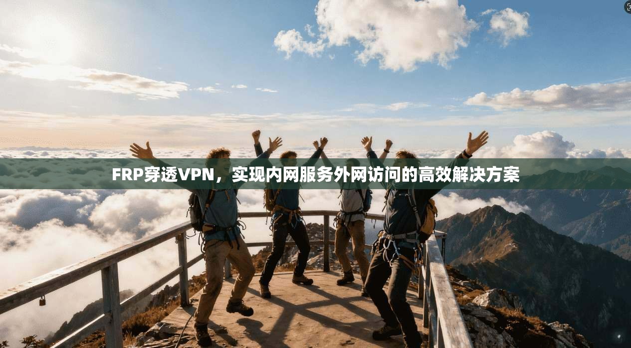 FRP穿透VPN，实现内网服务外网访问的高效解决方案