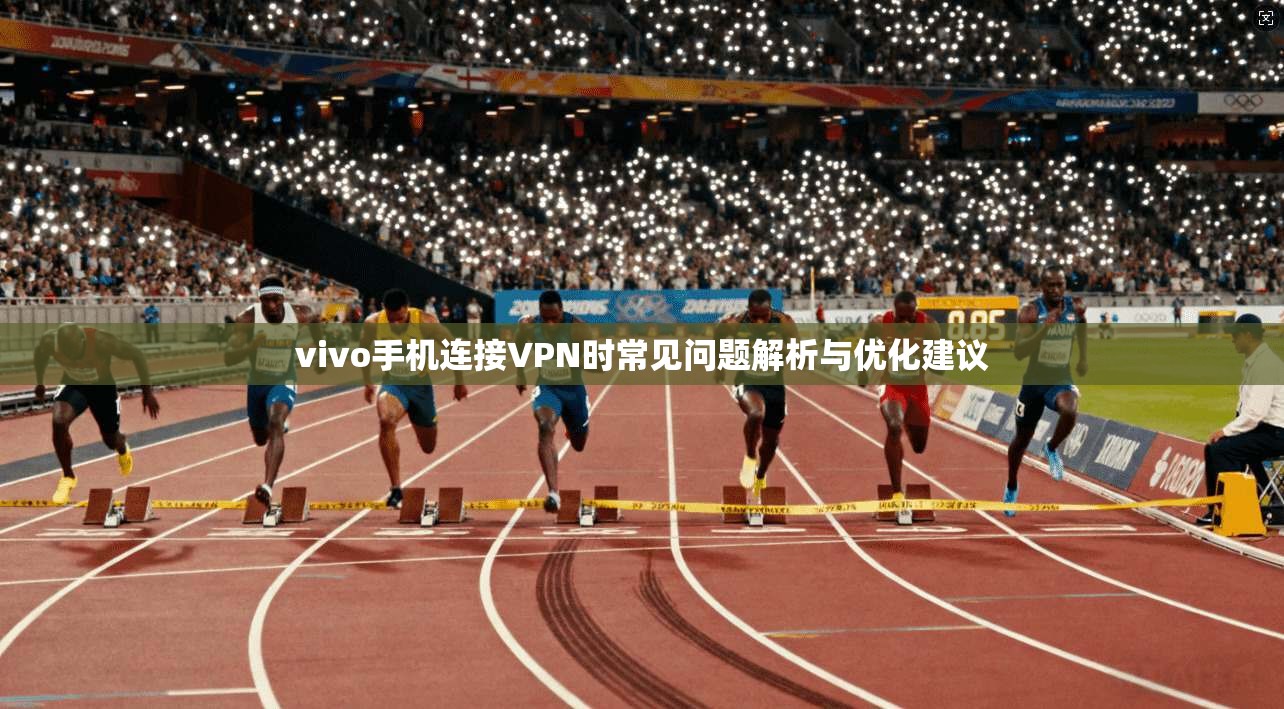 vivo手机连接VPN时常见问题解析与优化建议