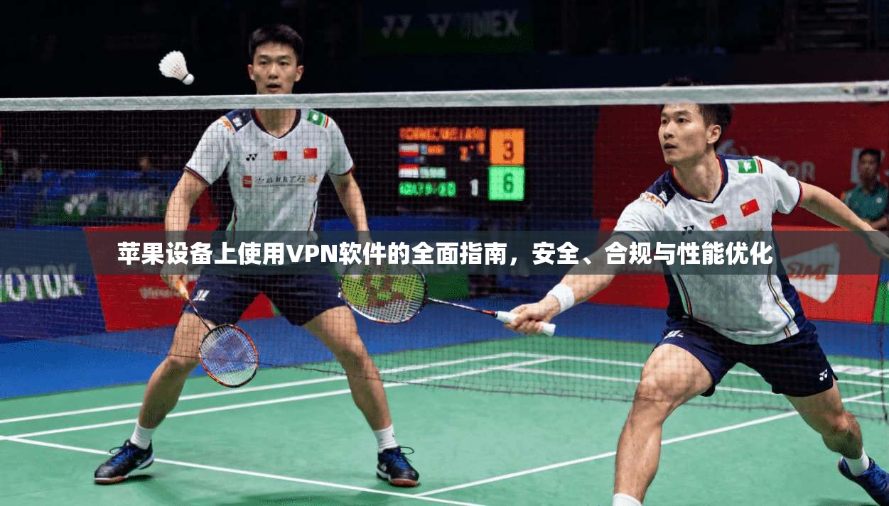 苹果设备上使用VPN软件的全面指南，安全、合规与性能优化