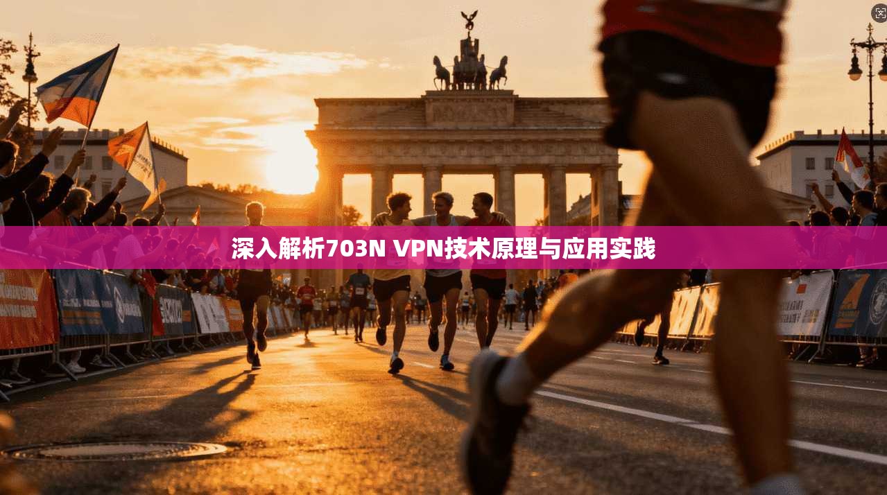 深入解析703N VPN技术原理与应用实践