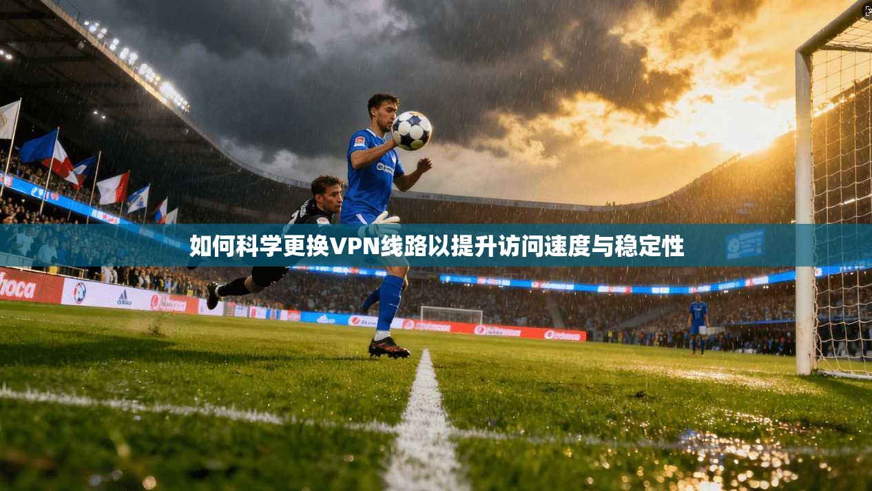 如何科学更换VPN线路以提升访问速度与稳定性