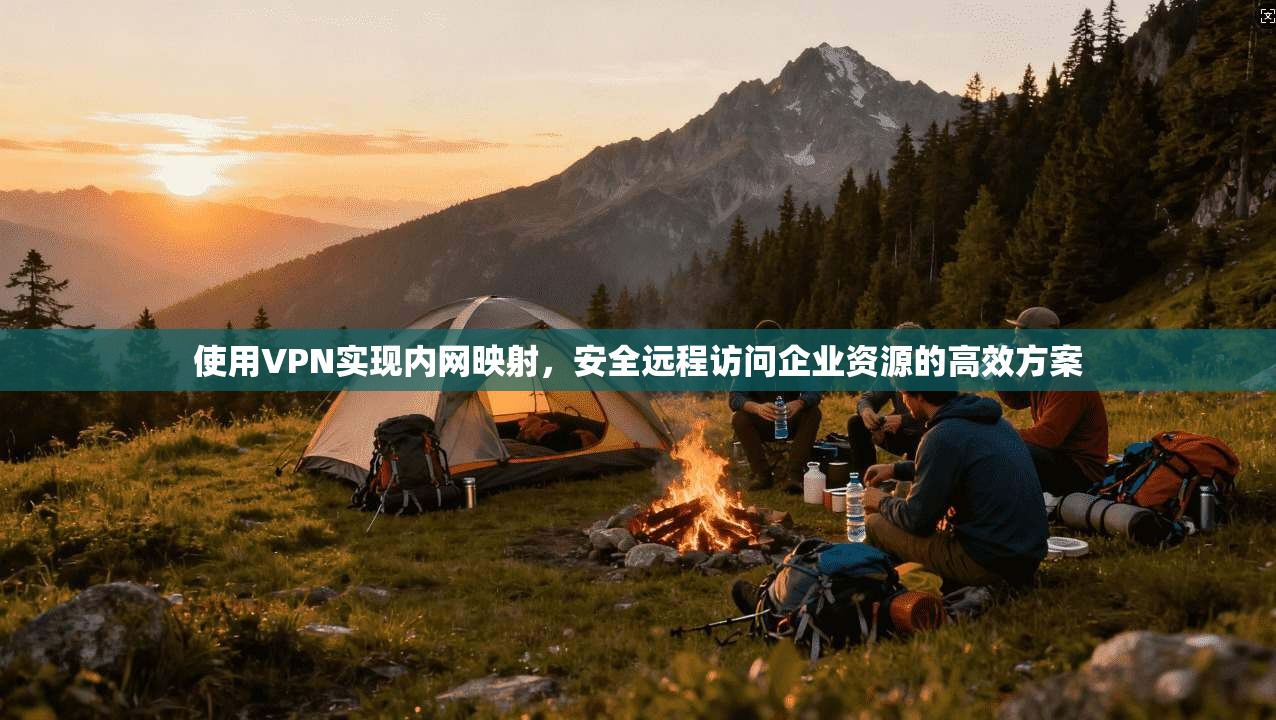 使用VPN实现内网映射，安全远程访问企业资源的高效方案