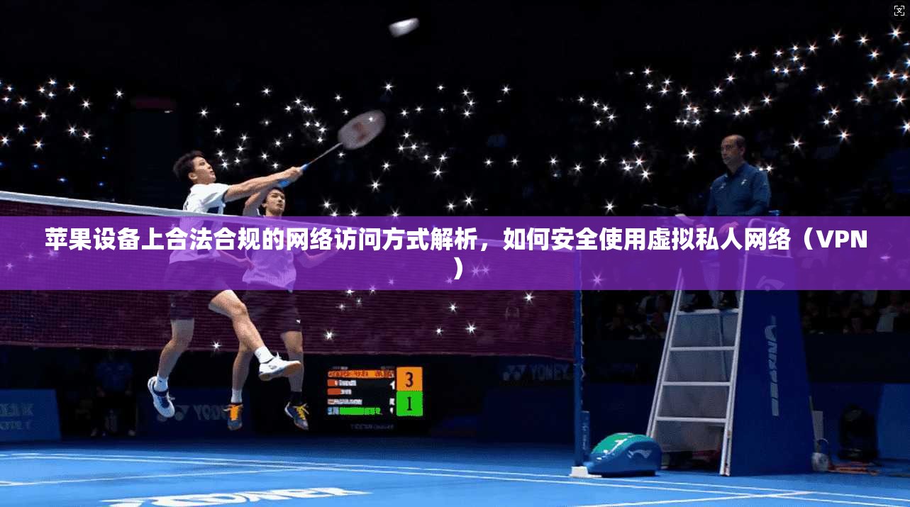苹果设备上合法合规的网络访问方式解析，如何安全使用虚拟私人网络（VPN）