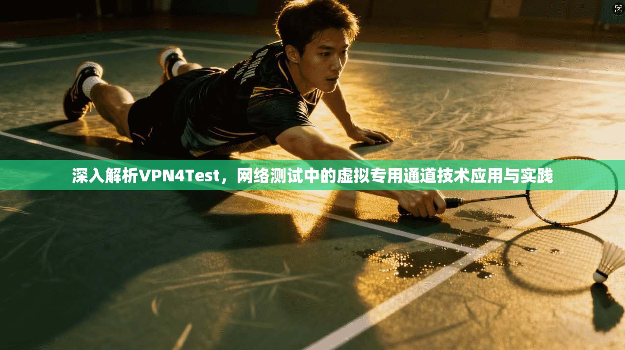 深入解析VPN4Test，网络测试中的虚拟专用通道技术应用与实践