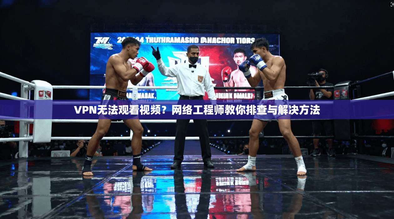 VPN无法观看视频？网络工程师教你排查与解决方法