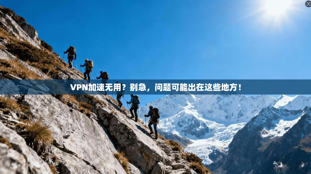 VPN加速无用？别急，问题可能出在这些地方！