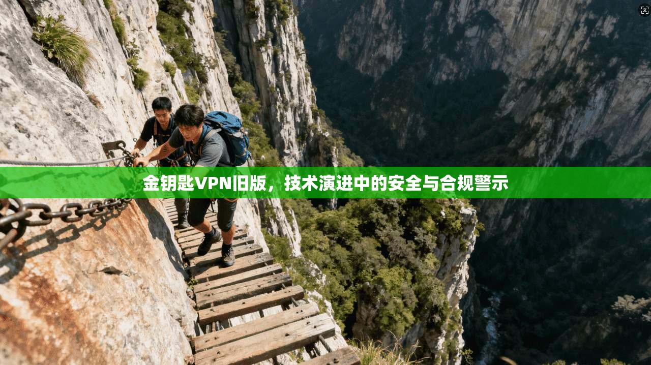 金钥匙VPN旧版，技术演进中的安全与合规警示