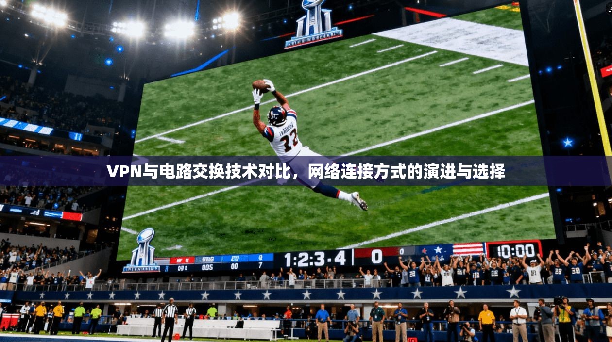 VPN与电路交换技术对比，网络连接方式的演进与选择