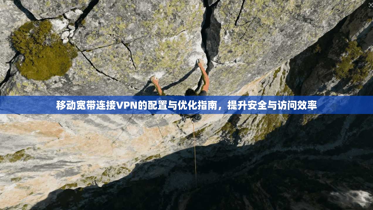 移动宽带连接VPN的配置与优化指南，提升安全与访问效率