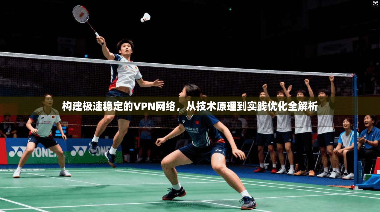 构建极速稳定的VPN网络，从技术原理到实践优化全解析