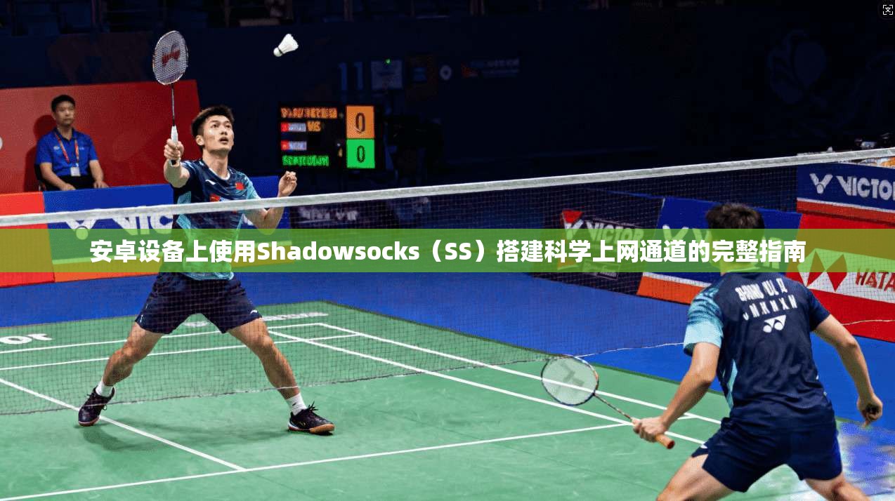 安卓设备上使用Shadowsocks（SS）搭建科学上网通道的完整指南