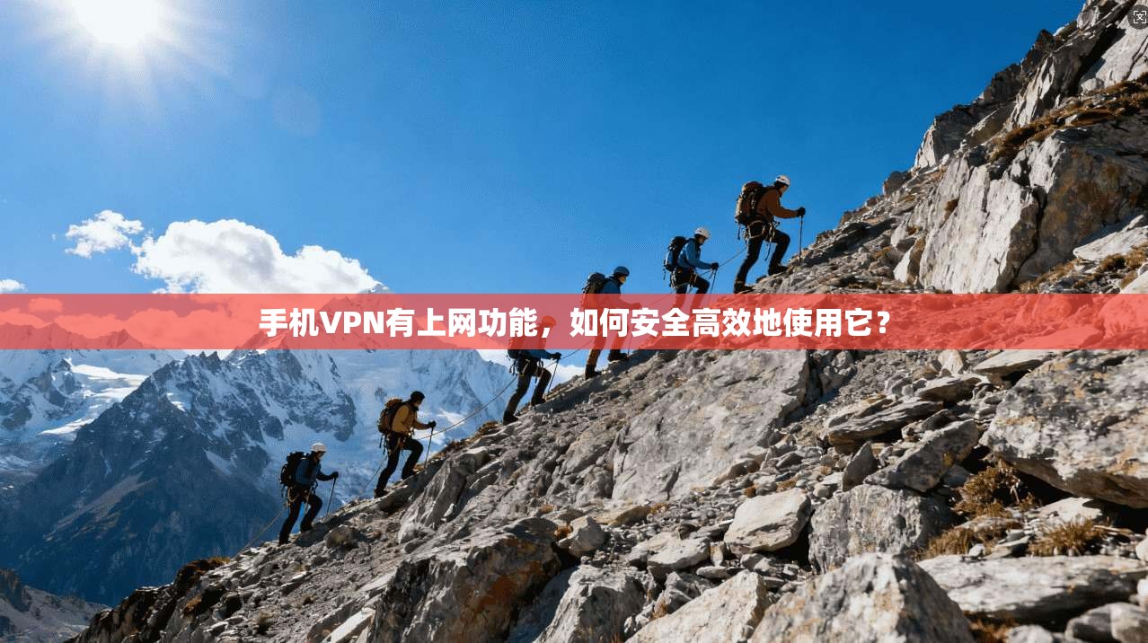 手机VPN有上网功能，如何安全高效地使用它？