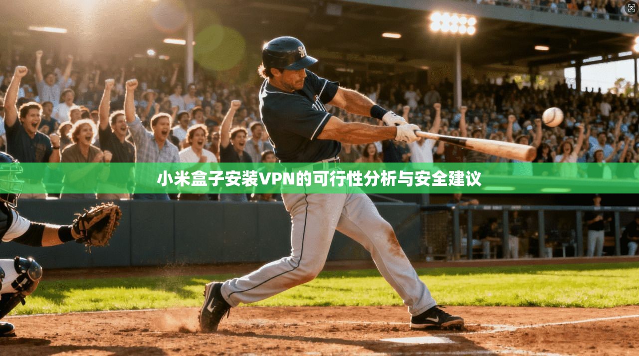 小米盒子安装VPN的可行性分析与安全建议