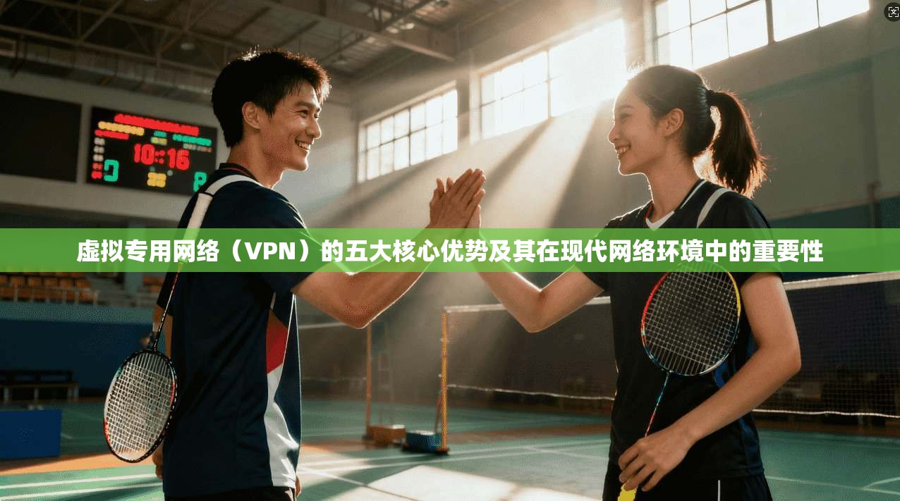虚拟专用网络（VPN）的五大核心优势及其在现代网络环境中的重要性