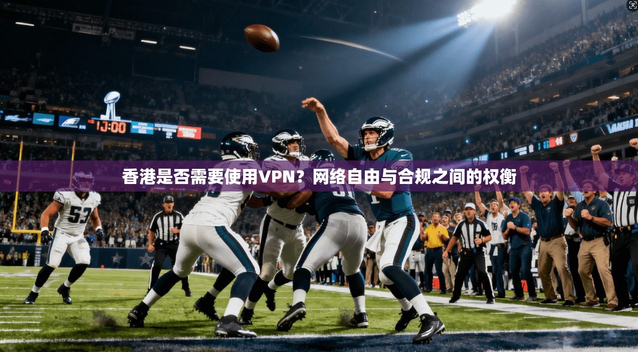 香港是否需要使用VPN？网络自由与合规之间的权衡