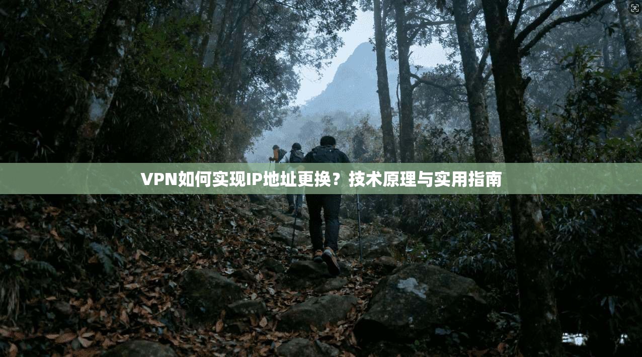 VPN如何实现IP地址更换？技术原理与实用指南