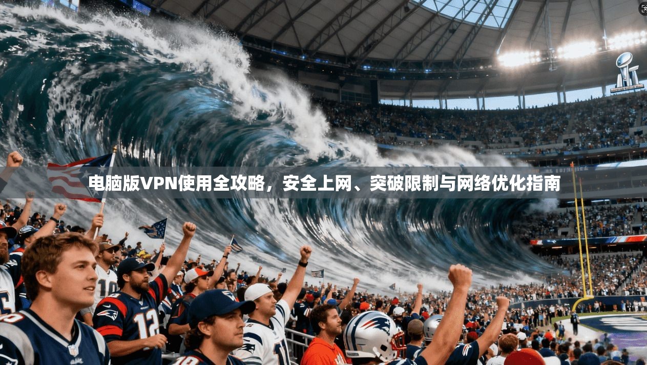 电脑版VPN使用全攻略，安全上网、突破限制与网络优化指南